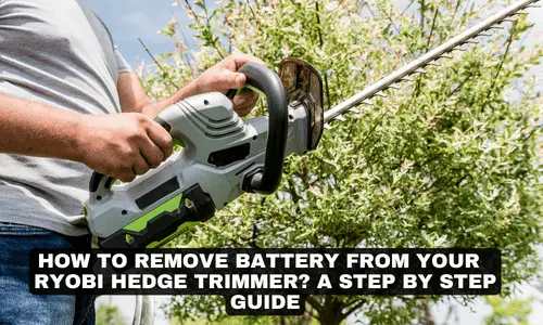 HOW TO REMOVE BATTERY FROM YOUR RYOBI HEDGE TRIMMER A STEP BY STEP GUIDE